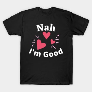 Nah I'm Good - Funny Anti Valentine's Day- Singles Day Gifts T-Shirt